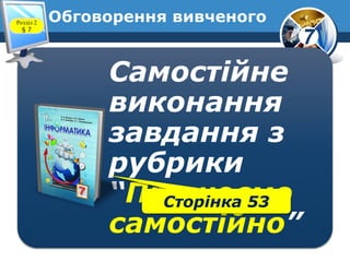 7
Обговорення вивченого
Самостійне
виконання
завдання з
рубрики
“Працюємо
самостійно”
Сторінка 53
Розділ 2
§ 7
 