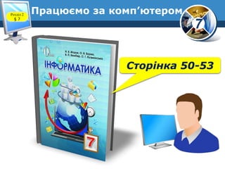 7
Працюємо за комп’ютером
www.teach-inf.at.ua
Сторінка 50-53
Розділ 2
§ 7
 