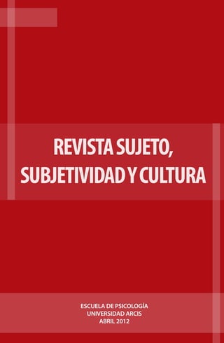 REVISTA SUJETO,
SUBJETIVIDAD Y CULTURA

ESCUELA DE PSICOLOGÍA
UNIVERSIDAD ARCIS
ABRIL 2012

 