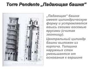 Torr е  Pend е nte  „ Падающая башня “ „ Падающая“ башня имеет цилиндрическую форму и устремляется ввысь своими восемью ярусами (считая звонницу). Центральный цилиндр башни выложен из кирпича. Толщина наружных стен уменьшается от основания к вершине   