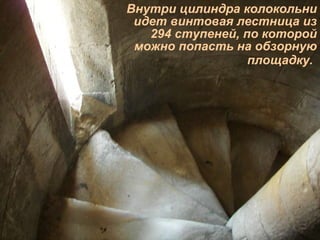 Внутри цилиндра колокольни идет винтовая лестница из 294 ступеней, по которой можно попасть на обзорную площадку.   