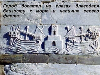 Город богател на глазах благодаря близости к морю и наличию своего флота.   