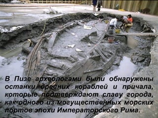 В Пизе археологами были обнаружены останки древних кораблей и причала, которые подтверждают славу города, как одного из могущественных морских портов эпохи Императорского Рима.   