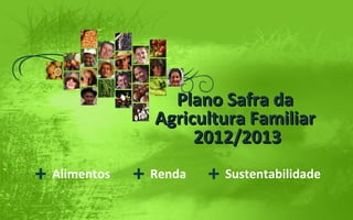 Plano Safra daPlano Safra da
Agricultura FamiliarAgricultura Familiar
2012/20132012/2013
+ Alimentos + Renda + Sustentabilidade
 