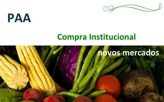 PAA
Compra Institucional
novos mercados
 