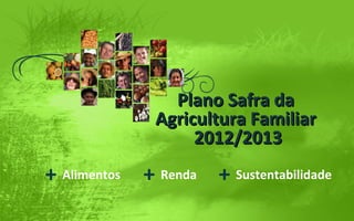 Plano Safra daPlano Safra da
Agricultura FamiliarAgricultura Familiar
2012/20132012/2013
+ Alimentos + Renda + Sustentabilidade
 