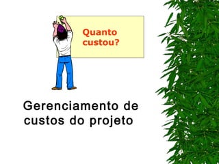 Gerenciamento de
custos do projeto
Quanto
custou?
 