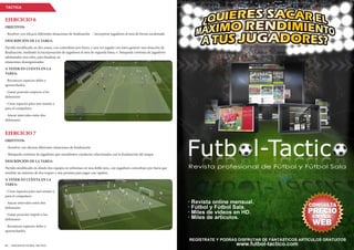 / EDICION 87 FUTBOL-TACTICO FUTBOL-TACTICO EDICION 87 /132 133
TÁCTICA
EJERCICIO 6
OBJETIVOS:
- Resolver con eficacia diferentes situaciones de finalización - Incorporar jugadores al área de forma escalonada
DESCRIPCIÓN DE LA TAREA:
Partido modificado en dos zonas, con comodines por fuera, y una vez jugado con éstos generar una situación de
finalización, mediante la incorporación de jugadores al área de segunda línea, o búsqueda continúa de jugadores
adelantados tras robo, para finalizar en
situaciones desorganizadas.
A TENER EN CUENTA EN LA
TAREA:
- Reconocer espacios útiles y
aprovecharlos
- Ganar posición respecto a los
defensores
- Crear espacios para uno mismo y
para el compañero
- Atacar intervalos entre dos
defensores
EJERCICIO 7
OBJETIVOS:
- Resolver con eficacia diferentes situaciones de finalización
- Búsqueda continúa de jugadores que manifiesten conductas relacionadas con la finalización del ataque
DESCRIPCIÓN DE LA TAREA:
Partido modificado en dónde dos equipos se enfrentan en una doble área, con jugadores comodines por fuera que
tendrán un máximo de dos toques y una premisa para jugar con rapidez.
A TENER EN CUENTA EN LA
TAREA:
- Crear espacios para uno mismo y
para el compañero
- Atacar intervalos entre dos
defensores
- Ganar posición respeto a los
defensores
- Reconocer espacios útiles y
aprovecharlos.
 