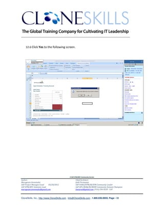 ________________________________________________________________________


    12.6 Click Yes to the following screen.




                                               A SAP EPM/BPC Community Service
Author:                                               Chief Architect:
Murugesan Annamalai                                   Jothi Periasamy
SAP Project Manager/Lead   03/20/2012                 SAP HANA/EPM/BI/EIM Community Leader
SAP EPM/BPC Solutions Lead                            SAP BPC/BOBJ/BI/MDM Community Domain Champion
murugesan.annamalai@gmail.com                         Joesaran@gmail.com, (916)-296-0228 - Cell



CloneSkills, Inc., http://www.CloneSkills.com , Info@CloneSkills.com , 1.800.836.8959, Page - 88
 