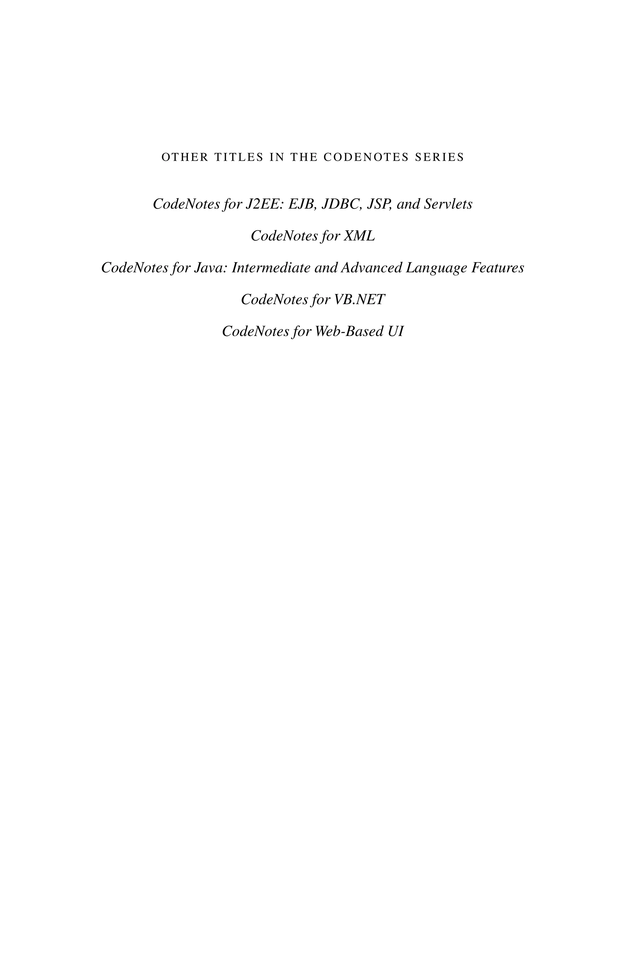 OTHER TITLES IN THE CODENOTES SERIES
CodeNotes for J2EE: EJB, JDBC, JSP, and Servlets
CodeNotes for XML
CodeNotes for Java: Intermediate and Advanced Language Features
CodeNotes for VB.NET
CodeNotes for Web-Based UI
 