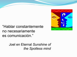“Hablar constantemente
no necesariamente
es comunicación.”
Joel en Eternal Sunshine of
the Spotless mind
 