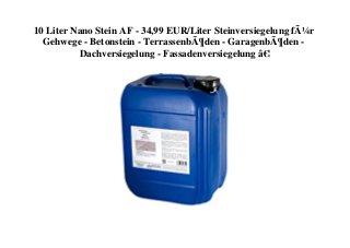 10 Liter Nano Stein AF - 34,99 EUR/Liter Steinversiegelung fÃ¼r
Gehwege - Betonstein - TerrassenbÃ¶den - GaragenbÃ¶den -
Dachversiegelung - Fassadenversiegelung â€¦
 