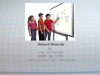 Smart Boards by  Pat Alfarone MSMC Ed 5700 Instructor: Dr. Smirnova 