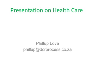Presentation on Health Care
(PPPTTTTTANCES RELATED TO
HEALTH CARE WASTE
Phillup Love
phillup@dcrprocess.co.za
 