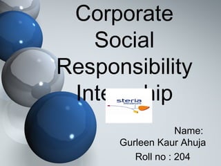 Corporate
Social
Responsibility
Internship
Name:
Gurleen Kaur Ahuja
Roll no : 204
 