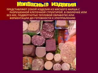 ПРЕДСТАВЛЯЮТ СОБОЙ ИЗДЕЛИЯ ИЗ МЯСНОГО ФАРША С
РАЗРУШЕННОЙ КЛЕТОЧНОЙ СТРУКТУРОЙ, В ОБОЛОЧКЕ ИЛИ
БЕЗ НЕЕ, ПОДВЕРГНУТЫЕ ТЕПЛОВОЙ ОБРАБОТКЕ ИЛИ
ФЕРМЕНТАЦИИ ДО ГОТОВНОСТИ К УПОТРЕБЛЕНИЮ
 