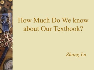 How Much Do We know
about Our Textbook?
Zhang Lu
 