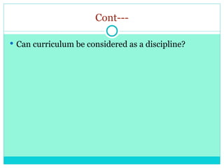Cont---
 Can curriculum be considered as a discipline?
 