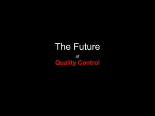 The Future
of
Quality Control
 