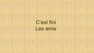 C’est fini
Les amis
 