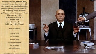Père de Bertrand, Bernard Blier
marquait les esprits par son côté
pince-sans-rire, spécialisé dans les
personnages de grands maladroits.
Un hommage lui est d'ailleurs
publiquement rendu avec un César
d'honneur en 1989.
né à Buenos Aires le 11
janvier 1916
et mort à Saint-Cloud
le 29 mars 1989.(73ans)
Films notables
Hôtel du Nord
Les misérables
Le cave se rebiffe
Les Tontons flingueurs
Les Barbouzes
Le Grand Restaurant
Jo
 