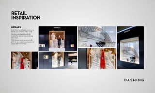 RETAIL
INSPIRATION
HERMES
As a retailer, your display windows are
literally your windows to the world.
Hermes is an elegant brand with
creative flair and we love producing
their vision.
With Hermes less is more, and with
print we can create a stunning layered
display with minimal fuss.
 