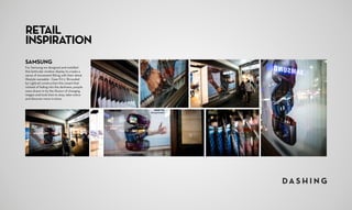 SAMSUNG
For Samsung we designed and installed
this lenticular window display to create a
sense of movement fitting with their latest
lifestyle wareable - Gear Fit 2. Shrouded
by Lightrail construction this meant that
instead of fading into the darkness, people
were drawn in by the illusion of changing
images and took time to stop, take notice
and discover more in-store.
RETAIL
INSPIRATION
 