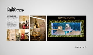 RETAIL
INSPIRATION
DAVID JONES
Colour me in Dashing. We had
the pleasure of collaborating
with David Jones and another
supplier to help bring this
campaign to life for Christmas
with David Jones.
Every item oozes creativity, 	
and above all quality. From 		
in-store prints to window
display printing.
 