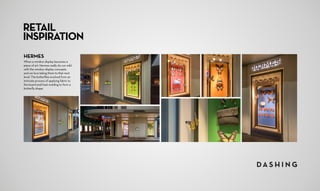 RETAIL
INSPIRATION
HERMES
When a window display becomes a
piece of art. Hermes really do run wild
with the window display concepts,
and we love taking them to that next
level. The butterflies evolved from an
intricate process of applying fabric to
the board and heat molding to form a
butterfly shape.
 