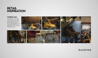 TIMBERLAND
Timberland is such a fun brand
to work with as we can explore
unique materials based on their
rustic wooden brand look and
feel. The huge hanging banner and
wooden stump plinths work very
well together to “shoe-case” the
Timberland products.
RETAIL
INSPIRATION
 