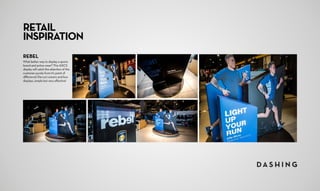 RETAIL
INSPIRATION
REBEL
What better way to display a sports
brand and active wear? This ASICS
display will catch the attention of the
customer purely from it’s point of
difference! Die-cut runners and box
displays, simple but very effective!
 