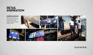 RETAIL
INSPIRATION
UNDER ARMOUR
Backlit prints, plinths, banners
and floor decal prints. This Under
Armour campaign in Rebel
compliments the product range
perfectly, with great positioning,
design and imagery.
 