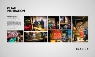 RETAIL
INSPIRATION
NORTH FACE
A global brand with vibrancy and
adventure at its heart. The North Face
have some spectacular imagery of
their products in action and at Dashing
we do our very best to highlight those
products in the best way possible with
the right stocks and the highest quality
inks to showcase their colourful clothes
and accessories in-store.
 