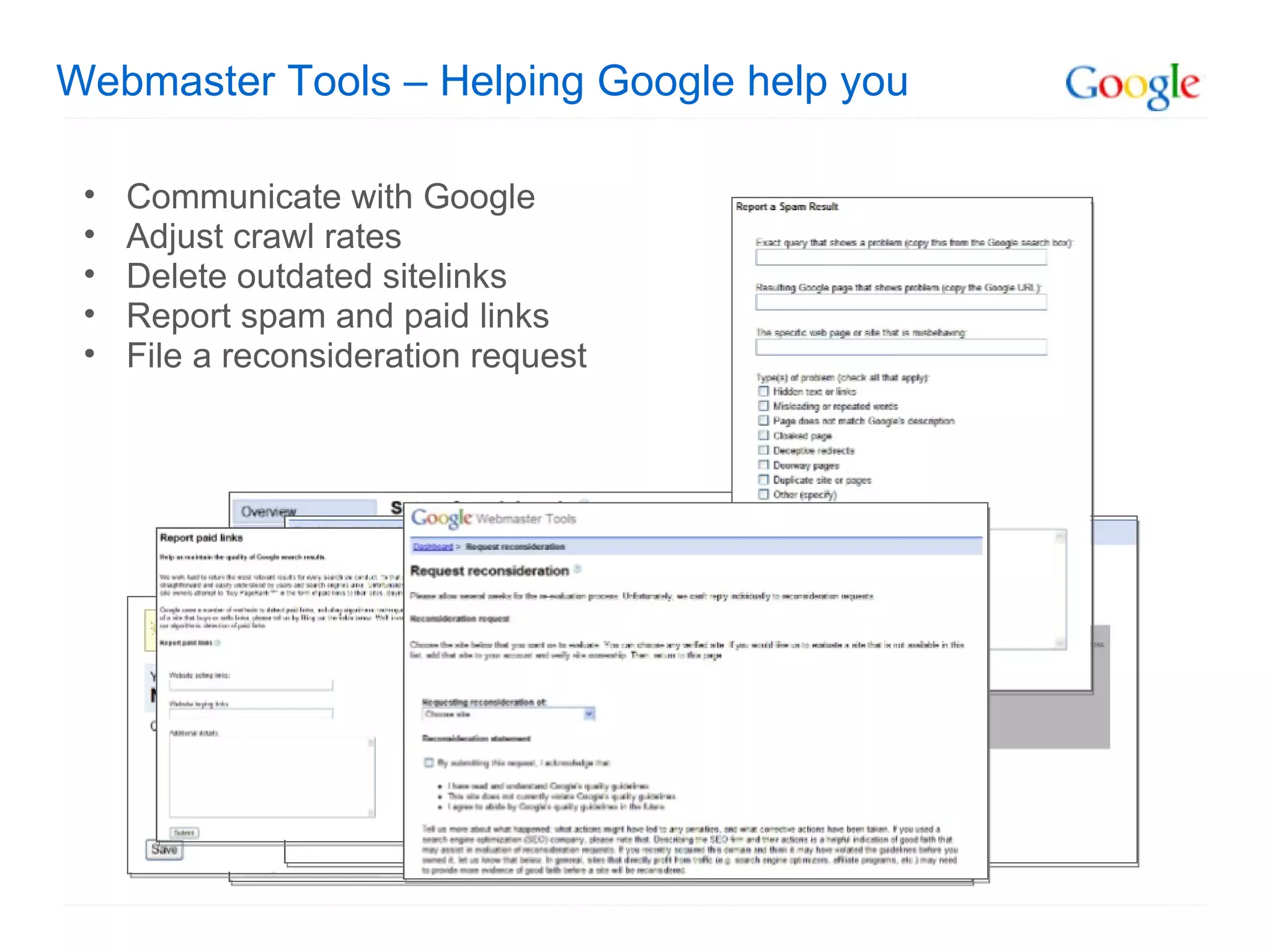 Webmaster Tools – Helping Google help you Communicate with Google Adjust crawl rates Delete outdated sitelinks Report spam and paid links File a reconsideration request 