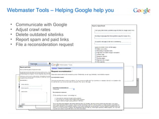 Webmaster Tools – Helping Google help you Communicate with Google Adjust crawl rates Delete outdated sitelinks Report spam and paid links File a reconsideration request 
