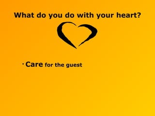 What do you do with your heart?
• Care for the guest
 
