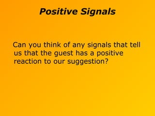 Positive Signals
Can you think of any signals that tell
us that the guest has a positive
reaction to our suggestion?
 