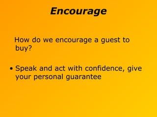 Encourage
How do we encourage a guest to
buy?
• Speak and act with confidence, give
your personal guarantee
 