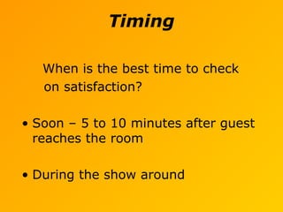 Timing
When is the best time to check
on satisfaction?
• Soon – 5 to 10 minutes after guest
reaches the room
• During the show around
 