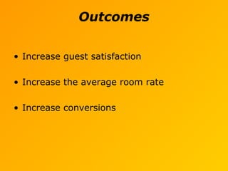 Outcomes
• Increase guest satisfaction
• Increase the average room rate
• Increase conversions
 