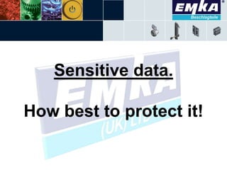 Sensitive data.
How best to protect it!
 