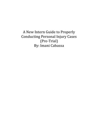 A New Intern Guide to Properly
Conducting Personal Injury Cases
(Pre-Trial)
By: Imani Cabassa
 