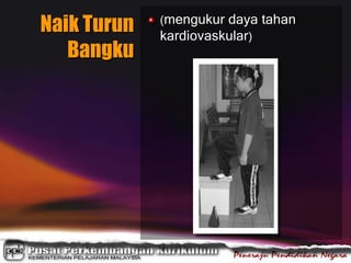Naik Turun
Bangku
(mengukur daya tahan
kardiovaskular)
 