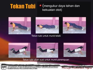 (mengukur daya tahan dan
kekuatan otot)
Tekan Tubi
Tekan tubi ubah suai untuk murid perempuan
Tekan tubi untuk murid lelaki
 