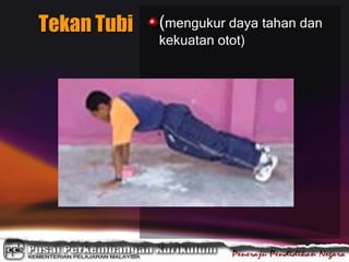 Tekan Tubi (mengukur daya tahan dan
kekuatan otot)
 