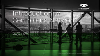 Introduction to
Centrolene Network
August 2015
© 2015 Centrolene. All Rights Reserved. Centrolene Confidential
 