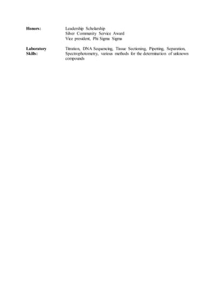 Honors: Leadership Scholarship
Silver Community Service Award
Vice president, Phi Sigma Sigma
Laboratory Titration, DNA Sequencing, Tissue Sectioning, Pipetting, Separation,
Skills: Spectrophotometry, various methods for the determination of unknown
compounds
 