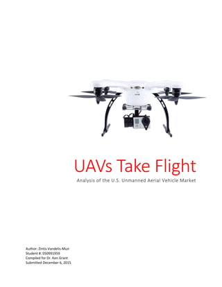 Author: Zintis Vandelis-Muir
Student #: 050991959
Compiled for Dr. Ken Grant
Submitted December 6, 2015
UAVs Take Flight
Analysis of the U.S. Unmanned Aerial Vehicle Market
 