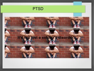 PTSD
It's not just a soldier's disorder...
 