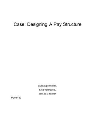 Case: Designing A Pay Structure
Guadalupe Mireles,
Elisa Valenzuela,
Jessica Castellon
Mgmt 420
 